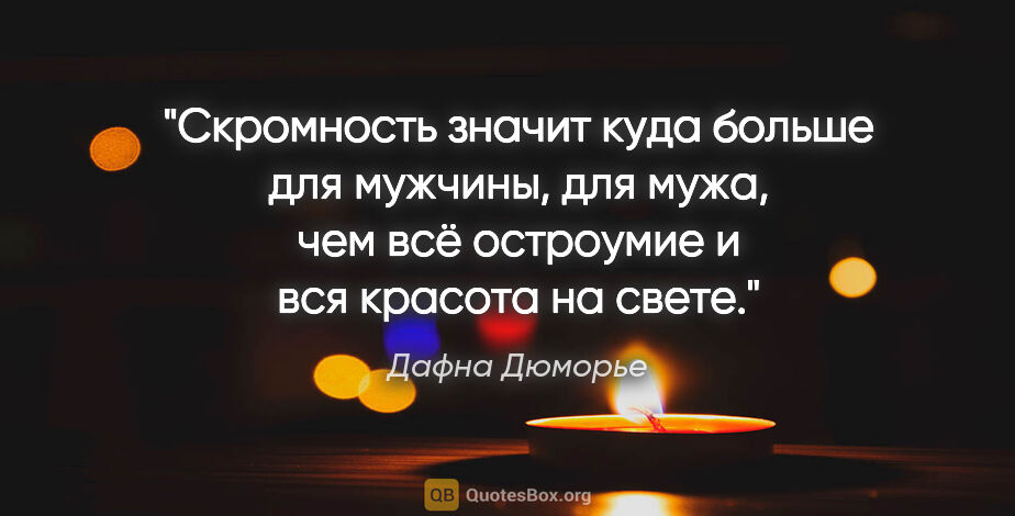 Дафна Дюморье цитата: "Скромность значит куда больше для мужчины, для мужа, чем всё..."