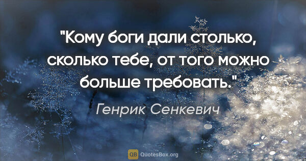 Генрик Сенкевич цитата: "Кому боги дали столько, сколько тебе, от того можно больше..."
