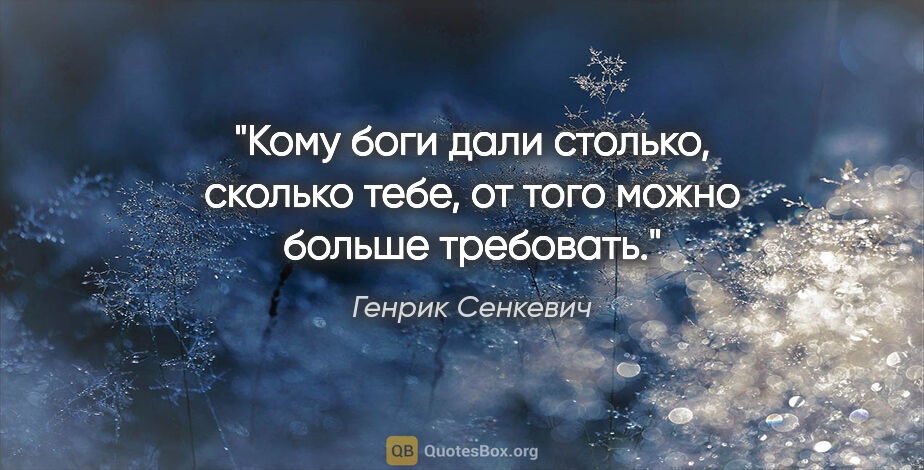 Генрик Сенкевич цитата: "Кому боги дали столько, сколько тебе, от того можно больше..."