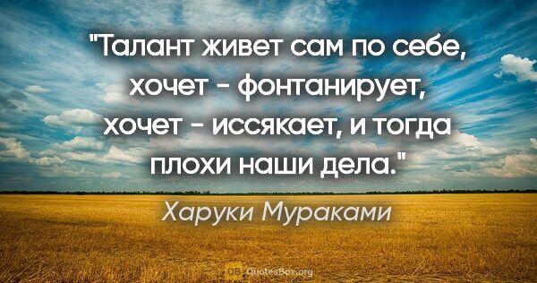 Харуки Мураками цитата: "Талант живет сам по себе, хочет - фонтанирует, хочет -..."