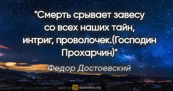 Федор Достоевский цитата: "Смерть срывает завесу со всех наших тайн, интриг,..."