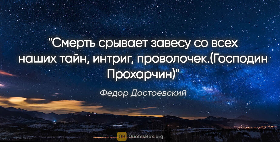 Федор Достоевский цитата: "Смерть срывает завесу со всех наших тайн, интриг,..."