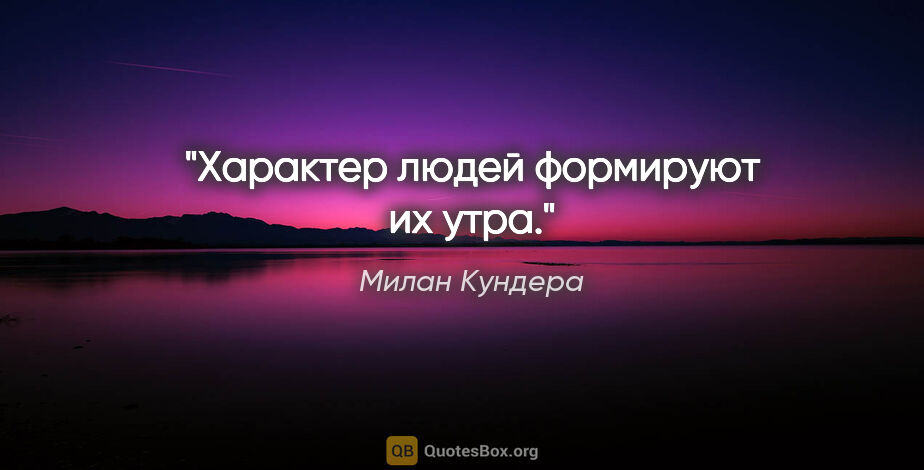 Милан Кундера цитата: "Характер людей формируют их утра."