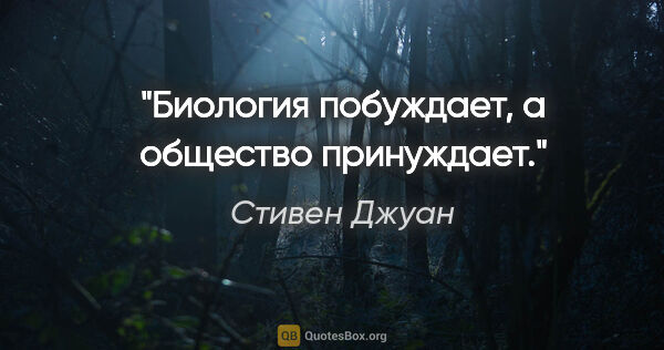 Стивен Джуан цитата: "Биология побуждает, а общество принуждает."