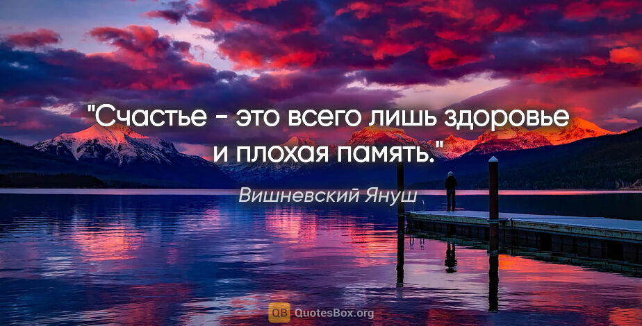 Вишневский Януш цитата: "Счастье - это всего лишь здоровье и плохая память."