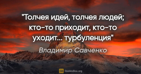 Владимир Савченко цитата: "Толчея идей, толчея людей; кто-то приходит, кто-то уходит......"