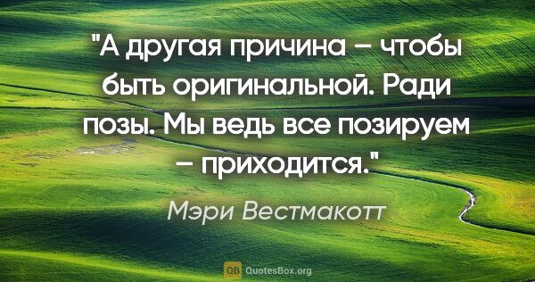 Мэри Вестмакотт цитата: "А другая причина – чтобы быть оригинальной. Ради позы. Мы ведь..."