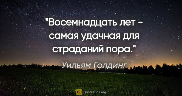 Уильям Голдинг цитата: "Восемнадцать лет - самая удачная для страданий пора."