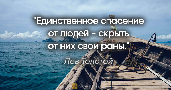 Лев Толстой цитата: "Единственное спасение от людей - скрыть от них свои раны."