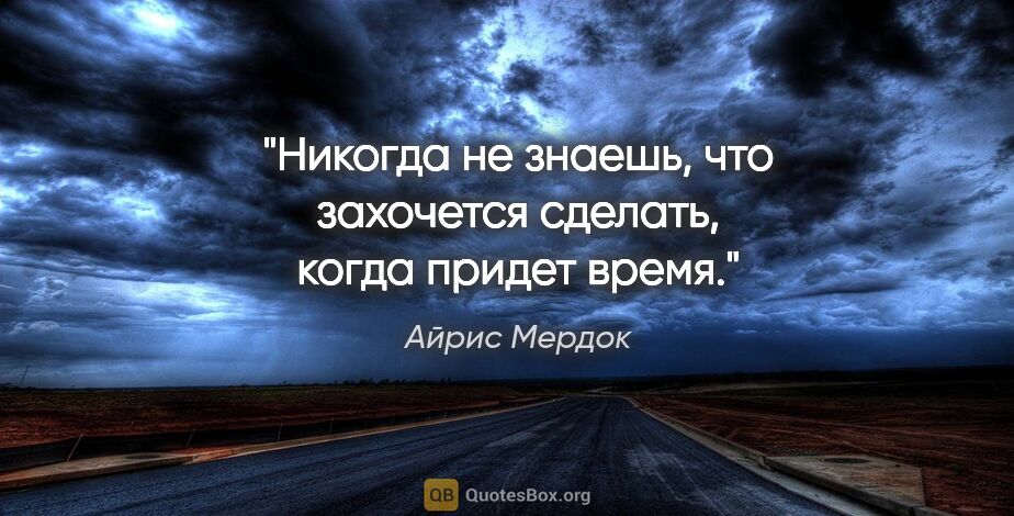 Айрис Мердок цитата: "Никогда не знаешь, что захочется сделать, когда придет время."