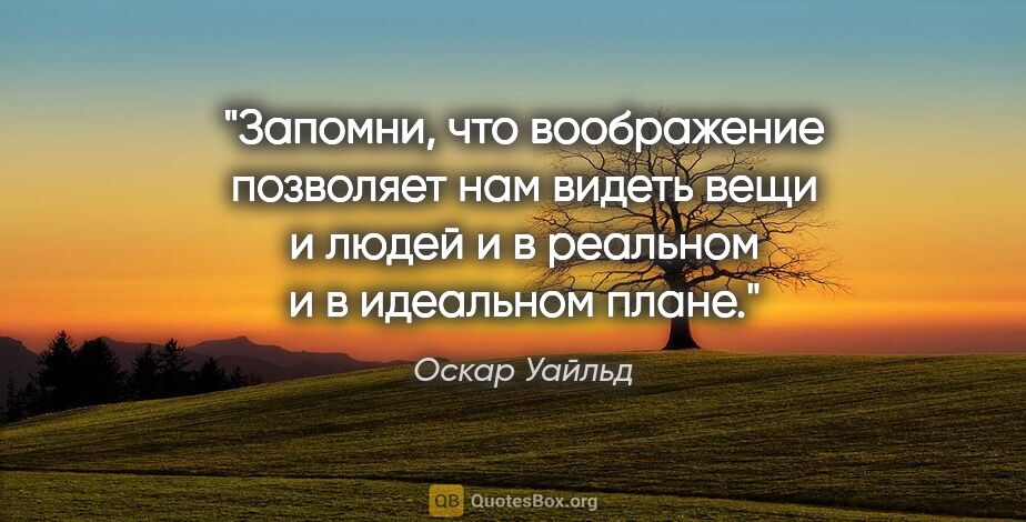 Оскар Уайльд цитата: "Запомни, что воображение позволяет нам видеть вещи и людей и в..."