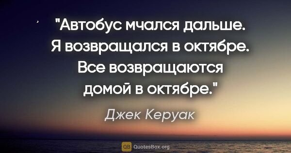 Джек Керуак цитата: "Автобус мчался дальше. Я возвращался в октябре. Все..."