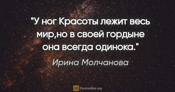 Ирина Молчанова цитата: "У ног Красоты лежит весь мир,но в своей гордыне она всегда..."