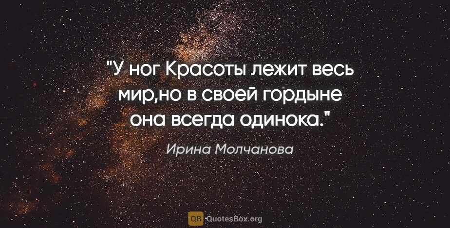 Ирина Молчанова цитата: "У ног Красоты лежит весь мир,но в своей гордыне она всегда..."
