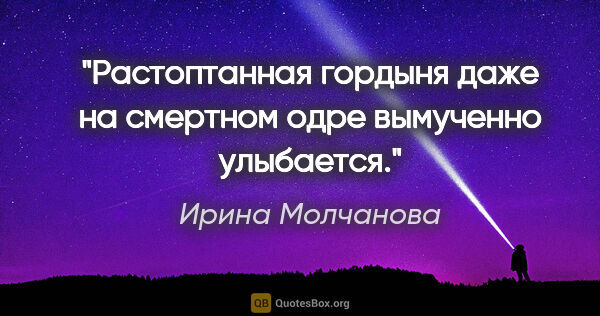 Ирина Молчанова цитата: "Растоптанная гордыня даже на смертном одре вымученно улыбается."