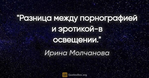 Ирина Молчанова цитата: "Разница между порнографией и эротикой-в освещении."