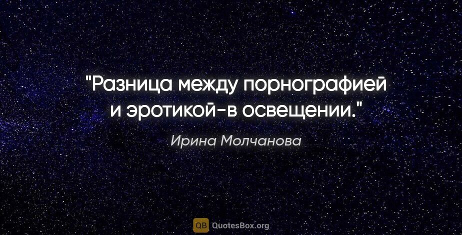 Ирина Молчанова цитата: "Разница между порнографией и эротикой-в освещении."