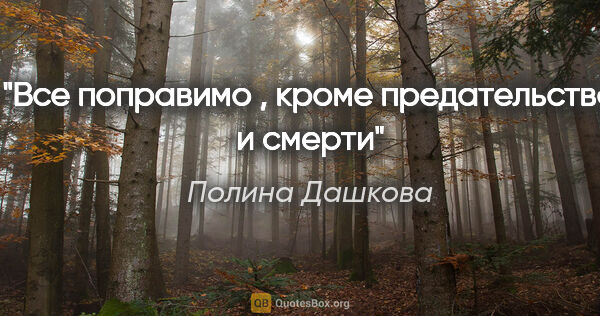 Полина Дашкова цитата: "Все поправимо , кроме предательства и смерти"