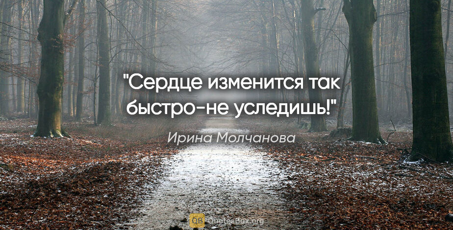 Ирина Молчанова цитата: "Сердце изменится так быстро-не уследишь!"