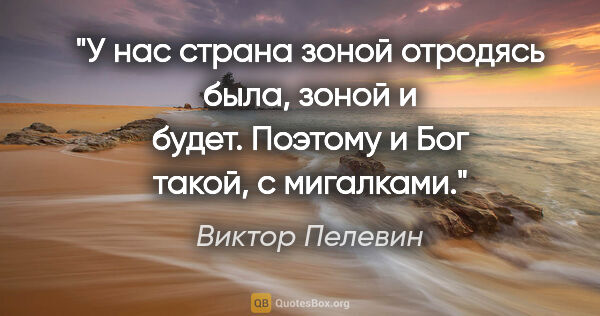 Виктор Пелевин цитата: "У нас страна зоной отродясь была, зоной и будет. Поэтому и Бог..."