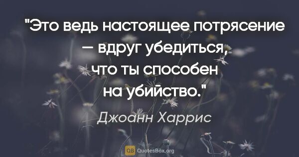 Джоанн Харрис цитата: "Это ведь настоящее потрясение — вдруг убедиться, что ты..."