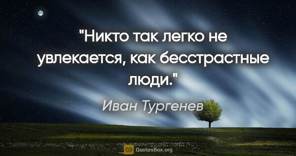 Иван Тургенев цитата: "Никто так легко не увлекается, как бесстрастные люди."