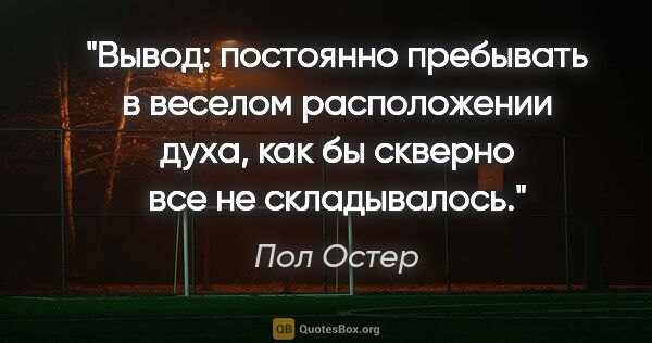 Пол Остер цитата: ""Вывод: постоянно пребывать в веселом расположении духа, как..."