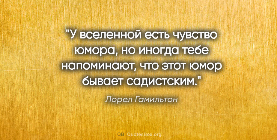 Лорел Гамильтон цитата: "У вселенной есть чувство юмора, но иногда тебе напоминают, что..."