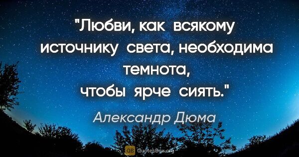 Александр Дюма цитата: "Любви, как  всякому  источнику  света, необходима  темнота,..."