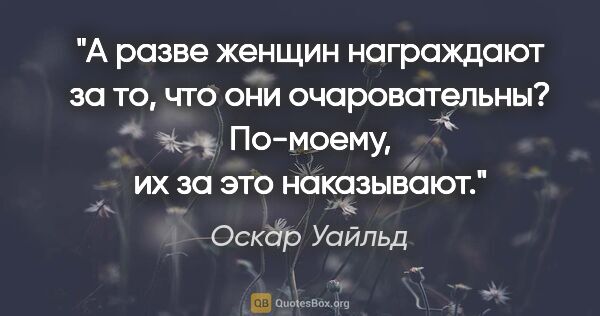 Оскар Уайльд цитата: ""А разве женщин награждают за то, что они очаровательны?..."