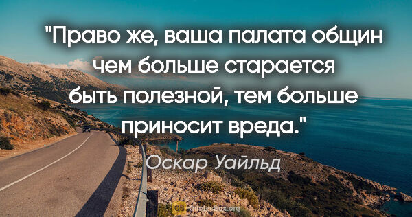 Оскар Уайльд цитата: ""Право же, ваша палата общин чем больше старается быть..."