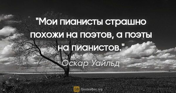 Оскар Уайльд цитата: ""Мои пианисты страшно похожи на поэтов, а поэты на пианистов.""