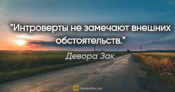 Девора Зак цитата: "Интроверты не замечают внешних обстоятельств."