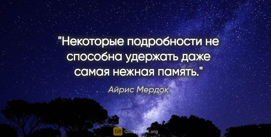 Айрис Мердок цитата: "Некоторые подробности не способна удержать даже самая нежная..."