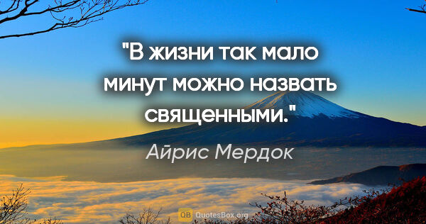 Айрис Мердок цитата: "В жизни так мало минут можно назвать священными."