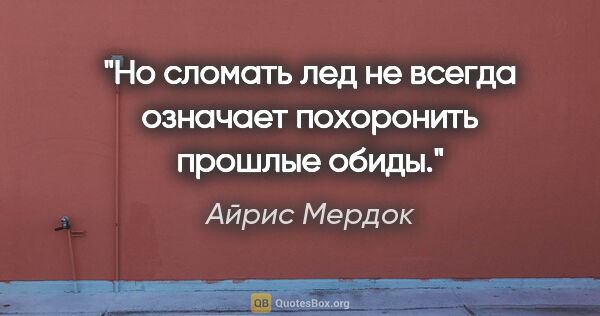 Айрис Мердок цитата: "Но сломать лед не всегда означает похоронить прошлые обиды."