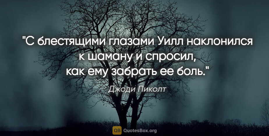 Джоди Пиколт цитата: ""С блестящими глазами Уилл наклонился к шаману и спросил, как..."