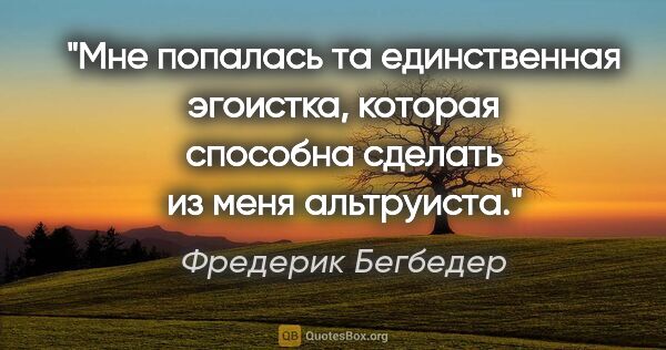 Фредерик Бегбедер цитата: "Мне попалась та единственная эгоистка, которая способна..."