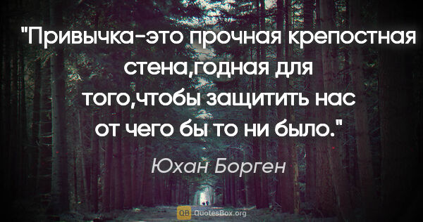 Юхан Борген цитата: "Привычка-это прочная крепостная стена,годная для того,чтобы..."