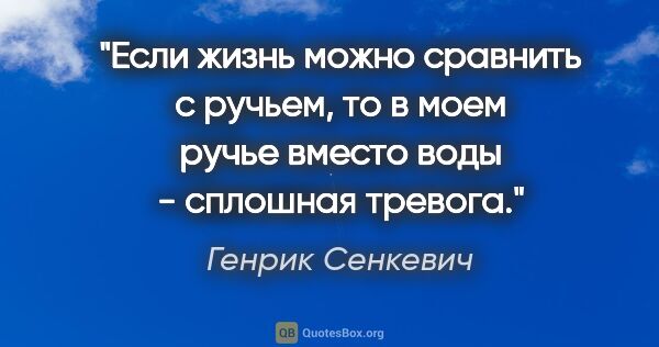 Генрик Сенкевич цитата: "Если жизнь можно сравнить с ручьем, то в моем ручье вместо..."