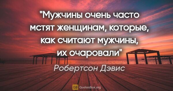 Робертсон Дэвис цитата: "Мужчины очень часто мстят женщинам, которые, как считают..."