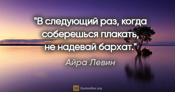 Айра Левин цитата: "В следующий раз, когда соберешься плакать, не надевай бархат."