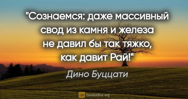 Дино Буццати цитата: "Сознаемся: даже массивный свод из камня и железа не давил бы..."