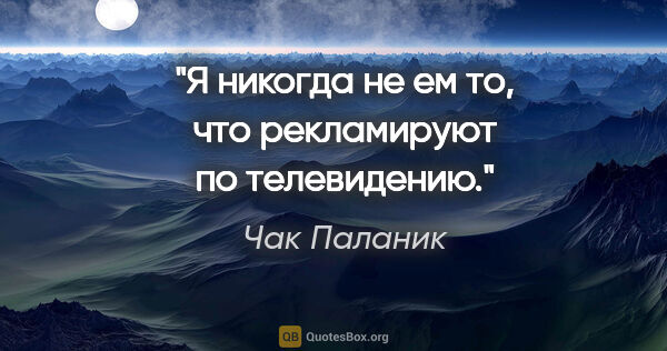 Чак Паланик цитата: "Я никогда не ем то, что рекламируют по телевидению."