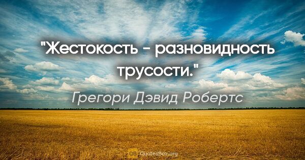 Грегори Дэвид Робертс цитата: "Жестокость - разновидность трусости."