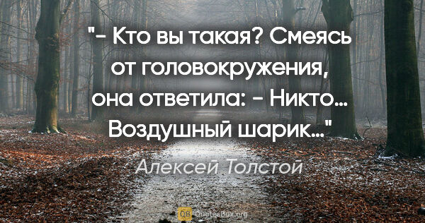 Алексей Толстой цитата: "- Кто вы такая?

Смеясь от головокружения, она ответила:

-..."