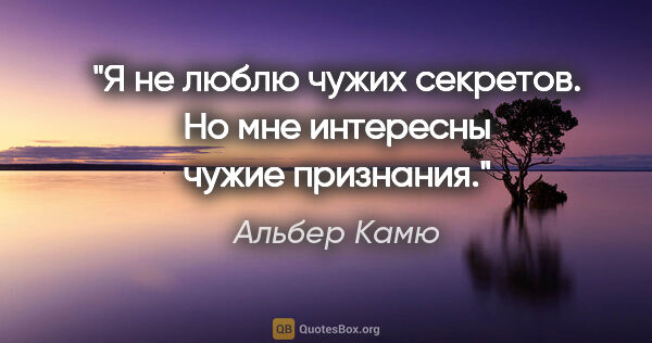 Альбер Камю цитата: "Я не люблю чужих секретов. Но мне интересны чужие признания."