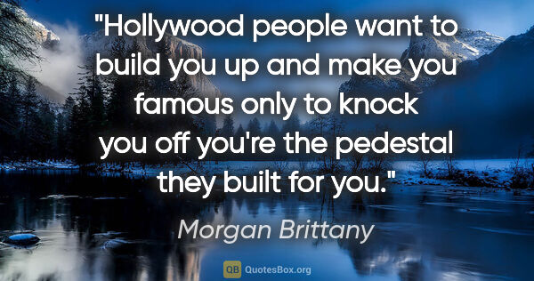 Morgan Brittany quote: "Hollywood people want to build you up and make you famous only..."