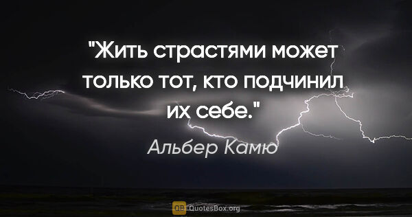 Альбер Камю цитата: "Жить страстями может только тот, кто подчинил их себе."