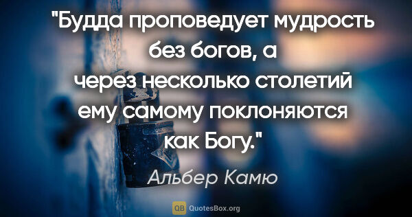 Альбер Камю цитата: "Будда проповедует мудрость без богов, а через несколько..."